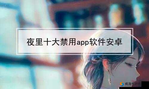 夜里十大禁用软件 APP：畅享安全纯净夜