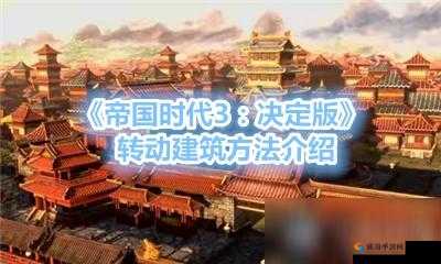 帝国时代3决定版建筑旋转指南：全面解析转动建筑方法与技巧