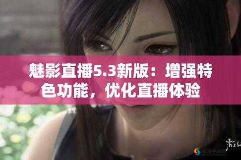 魅影直播 5.3 最新版本更新内容：功能优化与新增