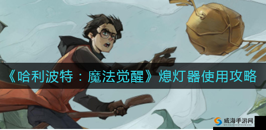 哈利波特魔法觉醒熄灯器使用全攻略：解锁神秘魔法力量