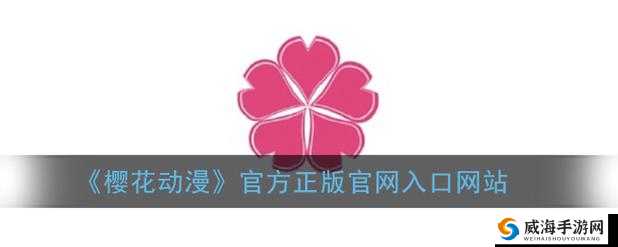 樱花动漫官网官方进入入口在哪：官方网站提供正版在线观看