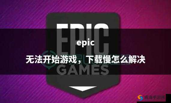 EPIC下载缓慢解决方案：全面加速EPIC游戏平台下载技巧