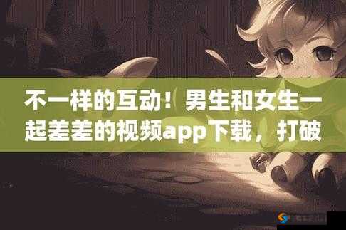 男生女生一起差差的 APP 大全下载动漫：带来无尽的精彩体验