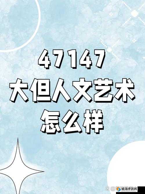 47147 大但人文艺术:探寻独特艺术魅力与深刻内涵