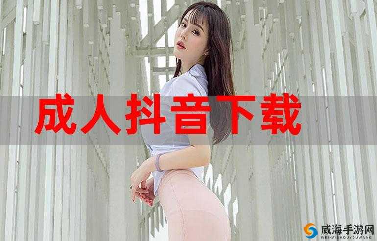 成年人抖抈 app 下载：释放你的激情，探索未知世界