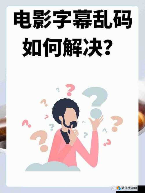 中文字幕在线看成电影乱码该如何解决及相关探讨