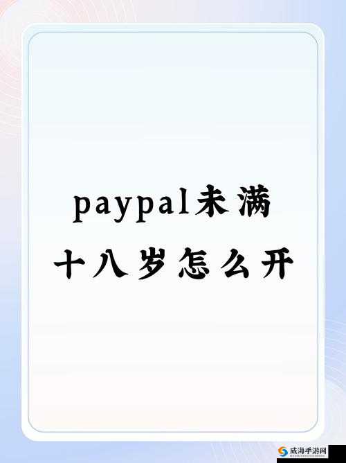 Paypal 未满十八岁怎么开:相关规定与注意事项