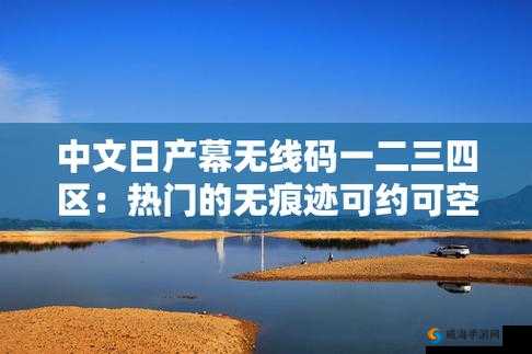 中文日产幕无线码一二三四区:精彩影视资源畅享地