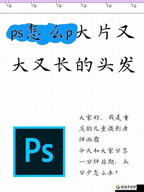 PS 怎么 P 大片又大又长的头发:实用技巧与详细步骤全解析