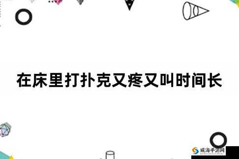 在床里打扑克,那又疼又叫且时间超长的奇妙经历