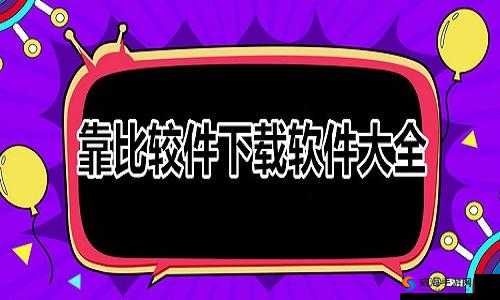 靠比较件软件免费下载大全 app 海量资源轻松获取