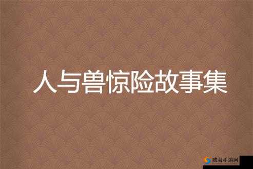 人与兽 7777:关于人与兽之间的奇幻故事