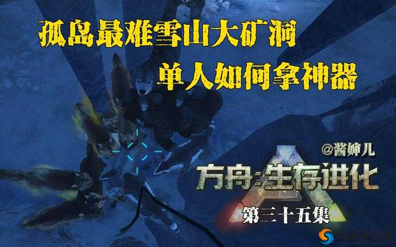 方舟生存进化，雪山大矿洞攻略与神器强壮获取教程的深度解析