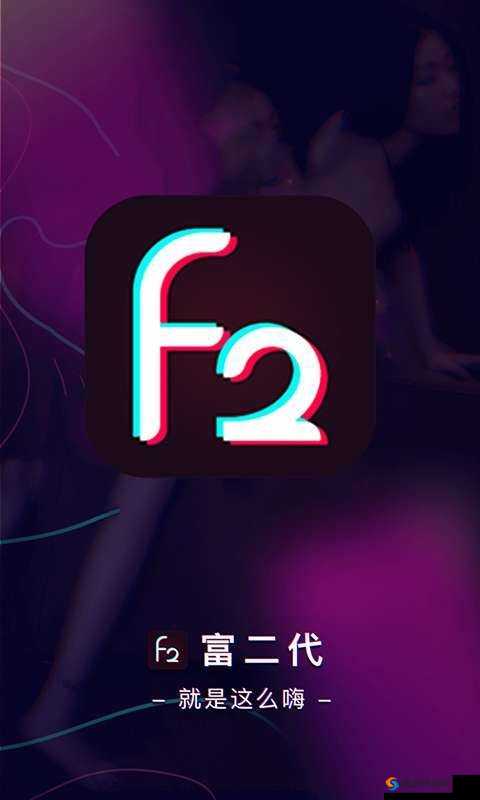 富二代 f2app 下载安卓：一款专为安卓用户打造的优质应用