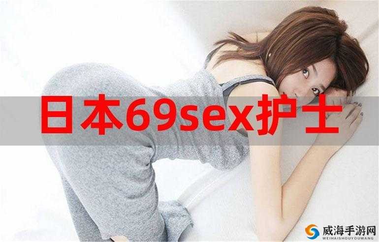 日本 69SEX 护士：揭秘护士界的神秘面纱