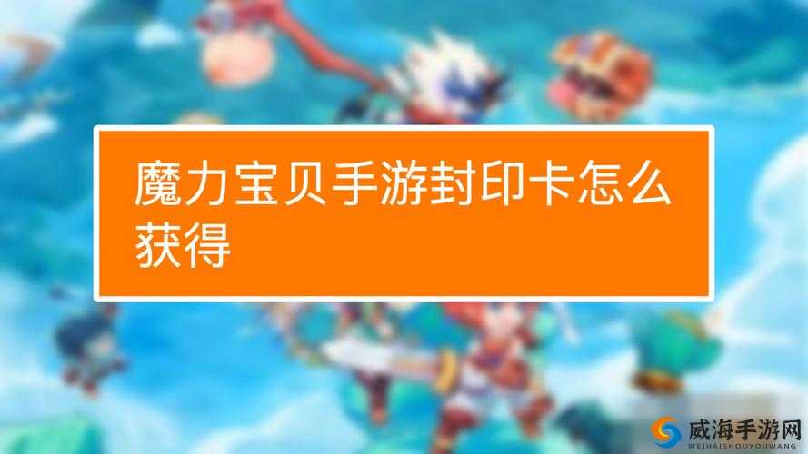 魔力宝贝手游金卡抽取技巧与封印卡获取方法