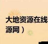 大地资源在线观看视频：带你领略丰富多彩的大地资源世界