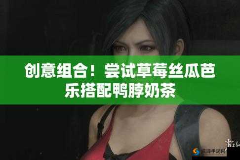 丝瓜草莓奶茶芭乐向日葵鸭脖：创意美食组合的独特魅力与健康搭配指南